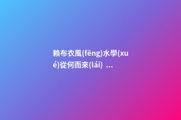 賴布衣風(fēng)水學(xué)從何而來(lái)？賴布衣師承何處？